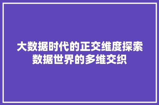 大数据时代的正交维度探索数据世界的多维交织