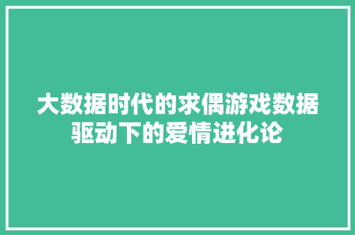 大数据时代的求偶游戏数据驱动下的爱情进化论  第1张