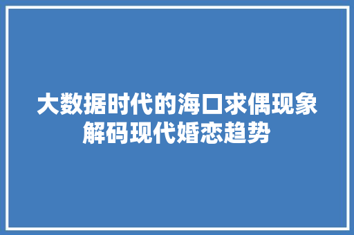 大数据时代的海口求偶现象解码现代婚恋趋势  第1张