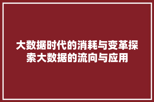 大数据时代的消耗与变革探索大数据的流向与应用