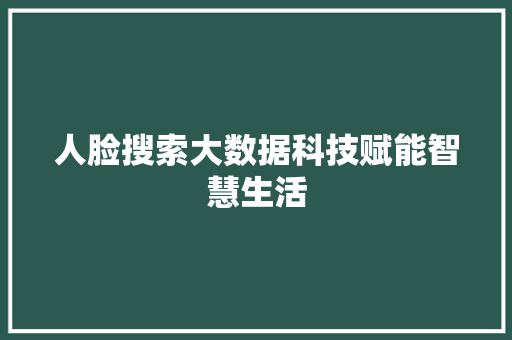 人脸搜索大数据科技赋能智慧生活