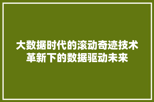 大数据时代的滚动奇迹技术革新下的数据驱动未来