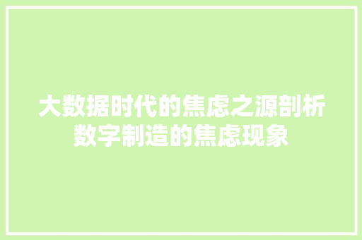大数据时代的焦虑之源剖析数字制造的焦虑现象
