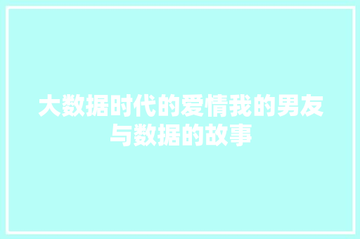 大数据时代的爱情我的男友与数据的故事