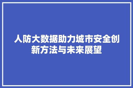 人防大数据助力城市安全创新方法与未来展望