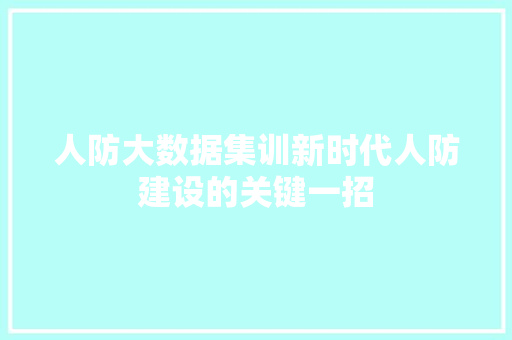 人防大数据集训新时代人防建设的关键一招