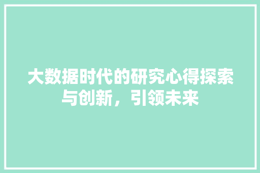 大数据时代的研究心得探索与创新，引领未来