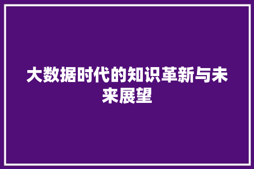 大数据时代的知识革新与未来展望  第1张