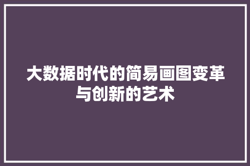 大数据时代的简易画图变革与创新的艺术