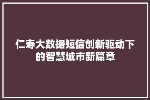 仁寿大数据短信创新驱动下的智慧城市新篇章