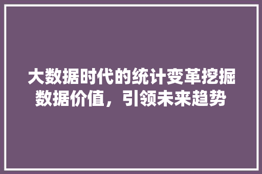 大数据时代的统计变革挖掘数据价值，引领未来趋势  第1张