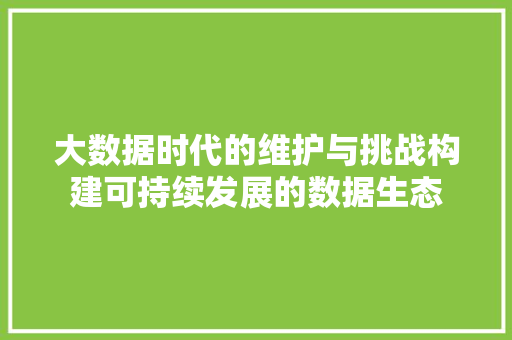 大数据时代的维护与挑战构建可持续发展的数据生态