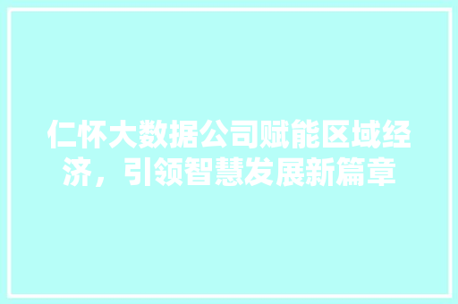 仁怀大数据公司赋能区域经济，引领智慧发展新篇章
