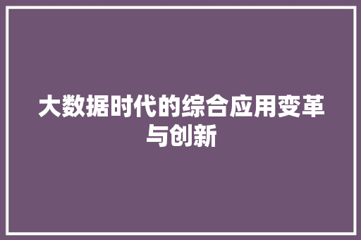 大数据时代的综合应用变革与创新  第1张