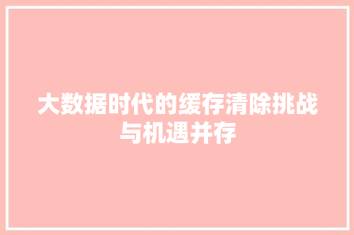 大数据时代的缓存清除挑战与机遇并存  第1张