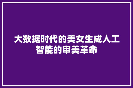 大数据时代的美女生成人工智能的审美革命