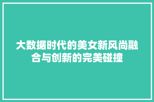 大数据时代的美女新风尚融合与创新的完美碰撞