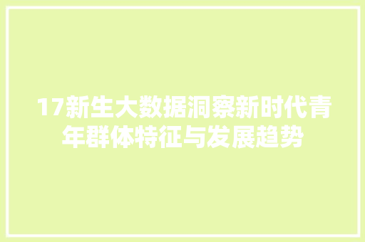 17新生大数据洞察新时代青年群体特征与发展趋势