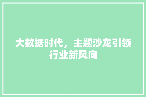 大数据时代，主题沙龙引领行业新风向  第1张