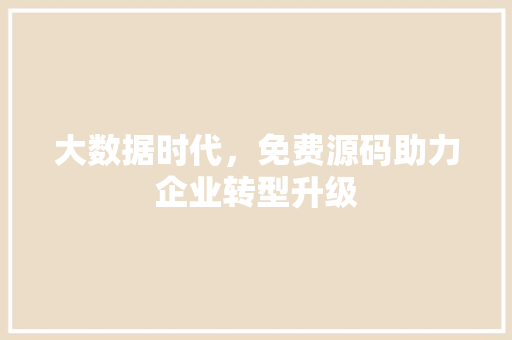 大数据时代，免费源码助力企业转型升级