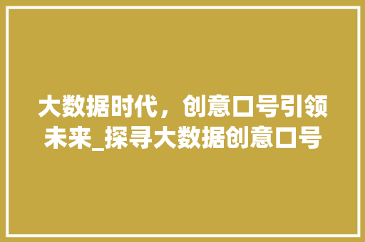 大数据时代，创意口号引领未来_探寻大数据创意口号的魅力与价值  第1张