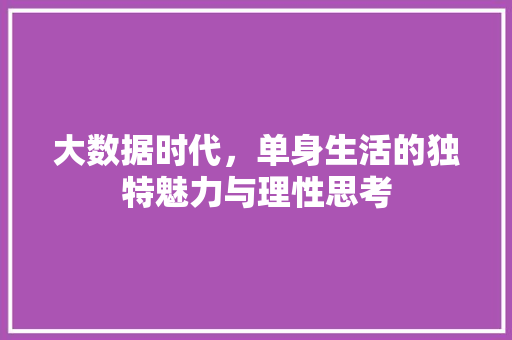 大数据时代，单身生活的独特魅力与理性思考