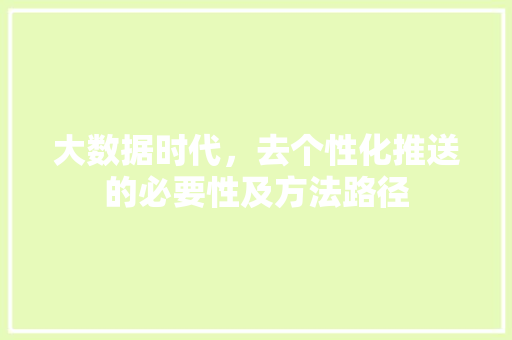 大数据时代，去个性化推送的必要性及方法路径  第1张