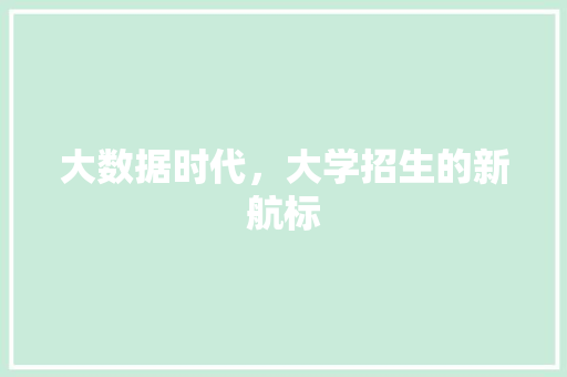 大数据时代，大学招生的新航标  第1张
