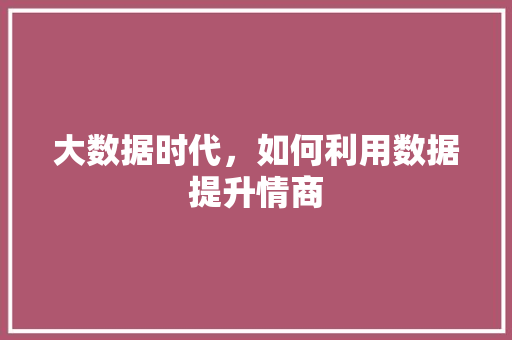 大数据时代，如何利用数据提升情商