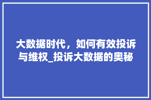 大数据时代，如何有效投诉与维权_投诉大数据的奥秘  第1张