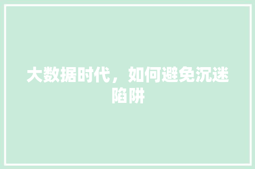 大数据时代，如何避免沉迷陷阱  第1张