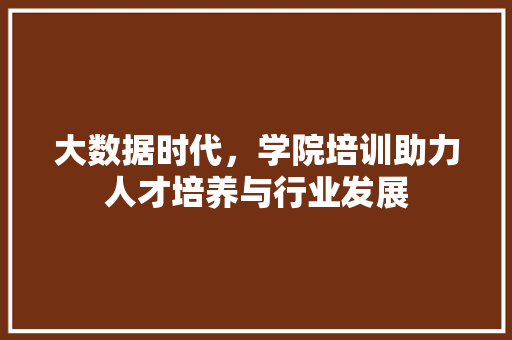 大数据时代，学院培训助力人才培养与行业发展  第1张