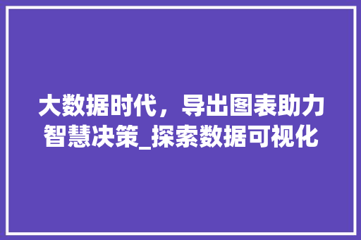 大数据时代，导出图表助力智慧决策_探索数据可视化艺术  第1张
