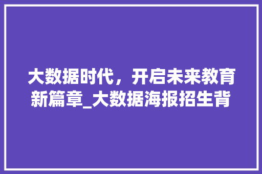 大数据时代，开启未来教育新篇章_大数据海报招生背后的秘密