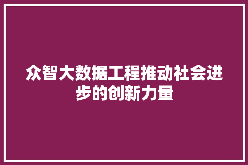 众智大数据工程推动社会进步的创新力量