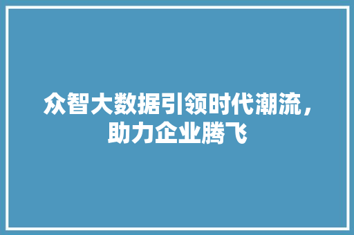 众智大数据引领时代潮流，助力企业腾飞