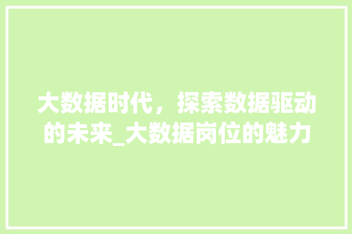 大数据时代，探索数据驱动的未来_大数据岗位的魅力与挑战