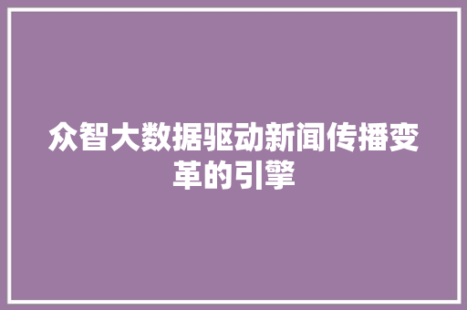 众智大数据驱动新闻传播变革的引擎