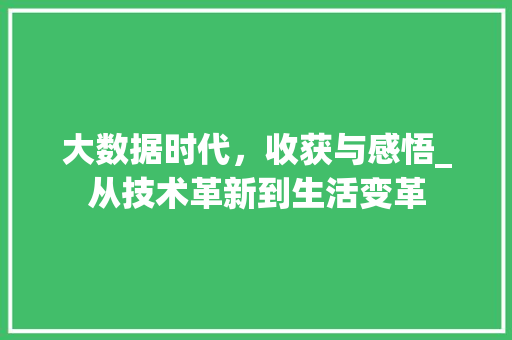 大数据时代，收获与感悟_从技术革新到生活变革  第1张