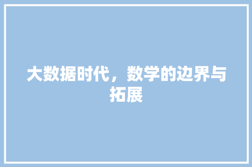 大数据时代，数学的边界与拓展  第1张