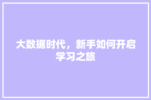 大数据时代，新手如何开启学习之旅  第1张