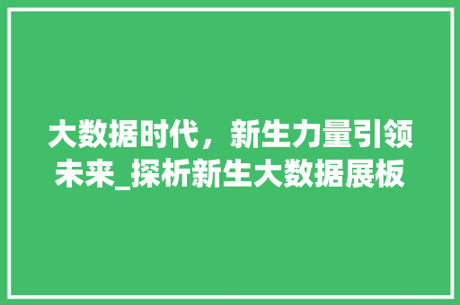 大数据时代，新生力量引领未来_探析新生大数据展板背后的故事  第1张
