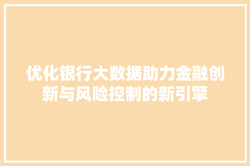 优化银行大数据助力金融创新与风险控制的新引擎  第1张