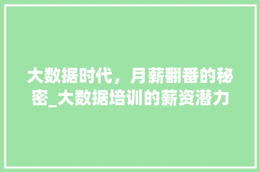 大数据时代，月薪翻番的秘密_大数据培训的薪资潜力