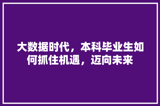 大数据时代，本科毕业生如何抓住机遇，迈向未来