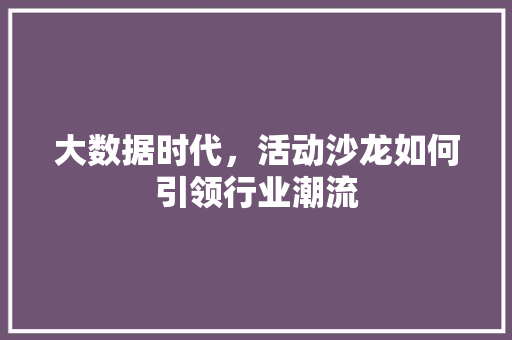 大数据时代，活动沙龙如何引领行业潮流