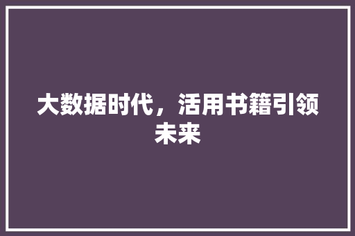 大数据时代，活用书籍引领未来