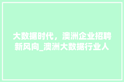 大数据时代，澳洲企业招聘新风向_澳洲大数据行业人才需求与步骤  第1张