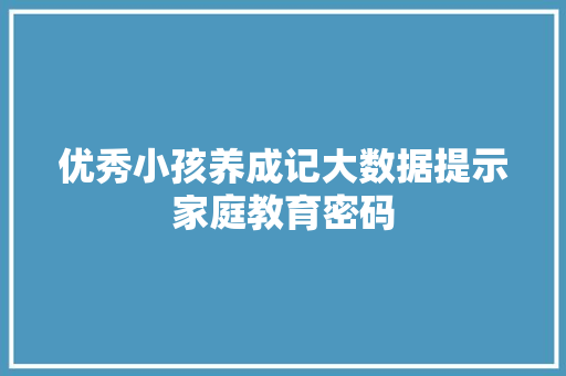 优秀小孩养成记大数据提示家庭教育密码  第1张