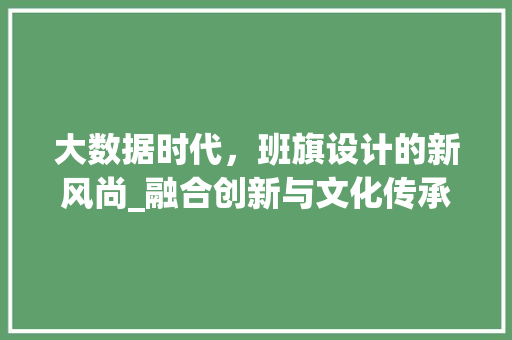 大数据时代，班旗设计的新风尚_融合创新与文化传承
